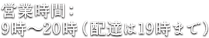 営業時間：9時～20時（配達は19時まで）